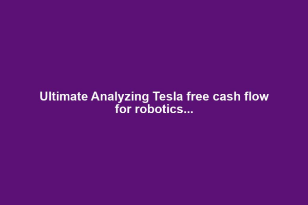 Ultimate Analyzing Tesla free cash flow for robotics...