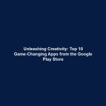 Unleashing Creativity: Top 10 Game-Changing Apps from the Google Play Store