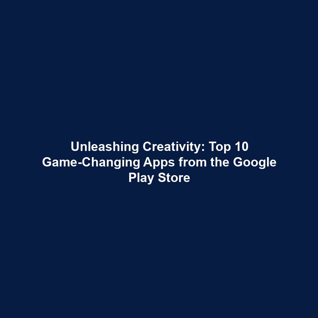 Unleashing Creativity: Top 10 Game-Changing Apps from the Google Play Store