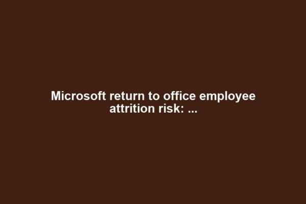 Microsoft return to office employee attrition risk: ...