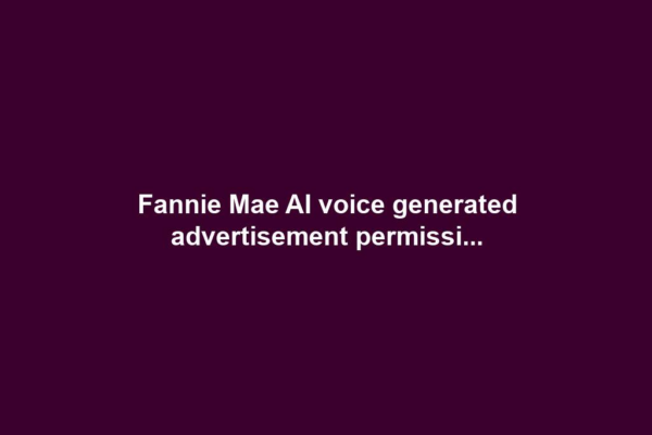 Fannie Mae AI voice generated advertisement permissi...