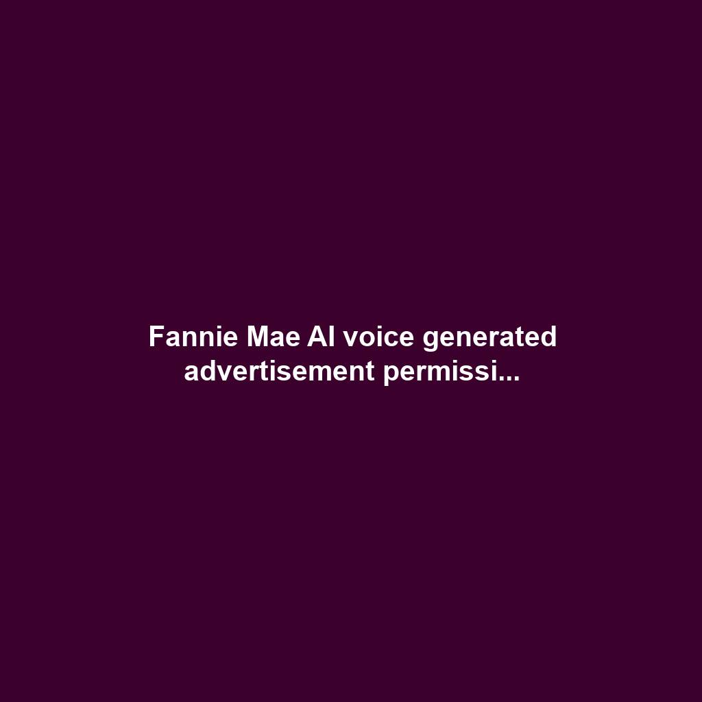 Fannie Mae AI voice generated advertisement permissi...