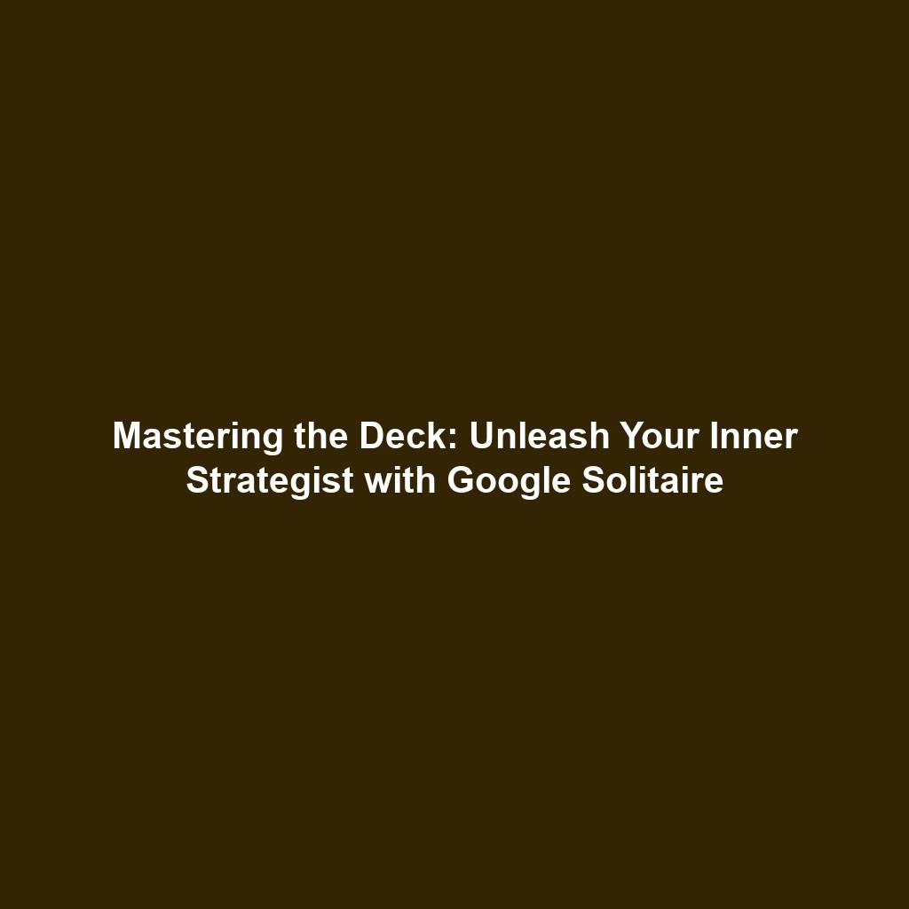 Mastering the Deck: Unleash Your Inner Strategist with Google Solitaire
