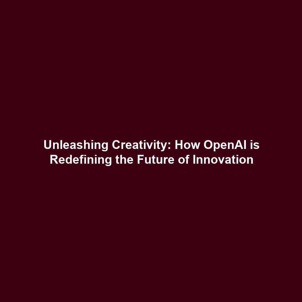 Unleashing Creativity: How OpenAI is Redefining the Future of Innovation