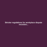 Stricter regulations for workplace dispute resolutio...