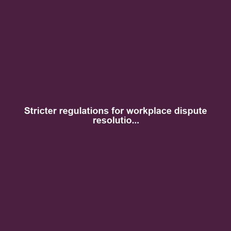 Stricter regulations for workplace dispute resolutio...