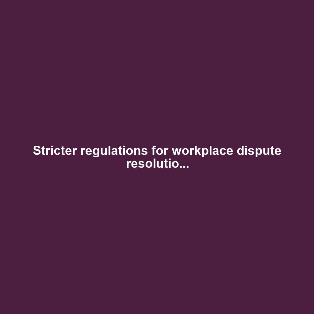 Stricter regulations for workplace dispute resolutio...