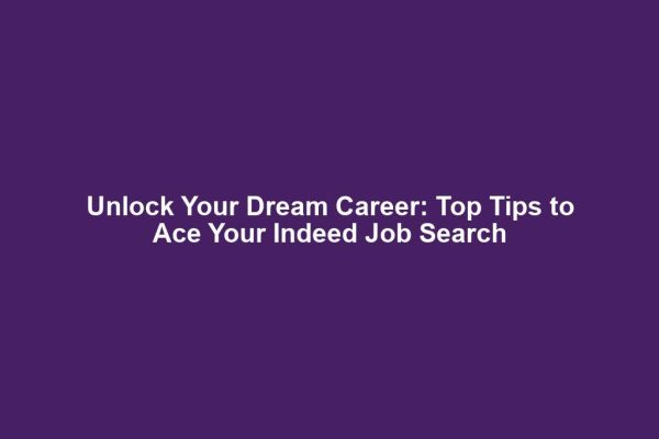 Unlock Your Dream Career: Top Tips to Ace Your Indeed Job Search