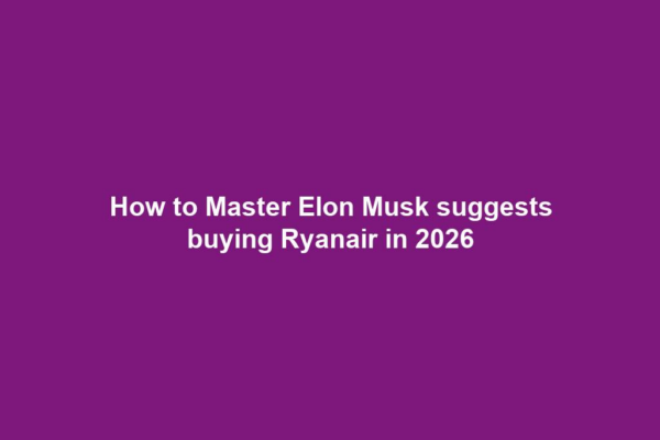 How to Master Elon Musk suggests buying Ryanair in 2026