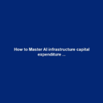How to Master AI infrastructure capital expenditure ...