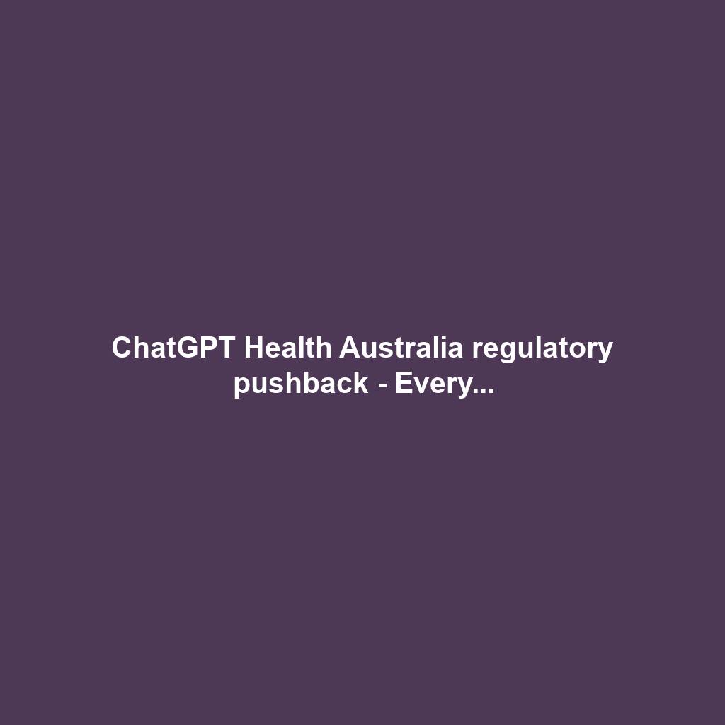 ChatGPT Health Australia regulatory pushback - Every...