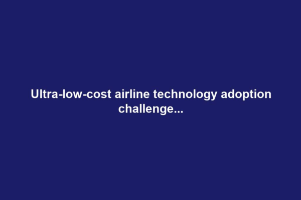Ultra-low-cost airline technology adoption challenge...