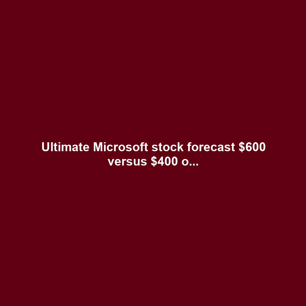 Ultimate Microsoft stock forecast $600 versus $400 o...