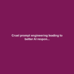 Cruel prompt engineering leading to better AI respon...