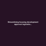 Streamlining housing development approval legislatio...