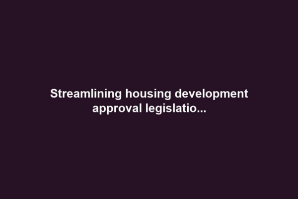 Streamlining housing development approval legislatio...