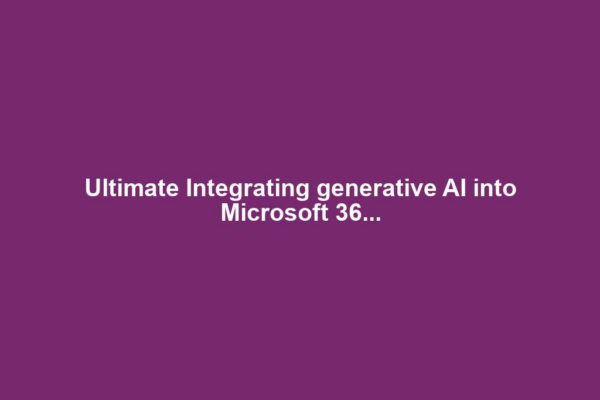 Ultimate Integrating generative AI into Microsoft 36...