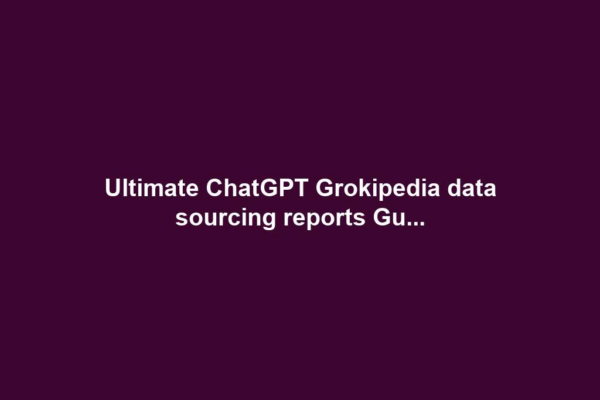Ultimate ChatGPT Grokipedia data sourcing reports Gu...