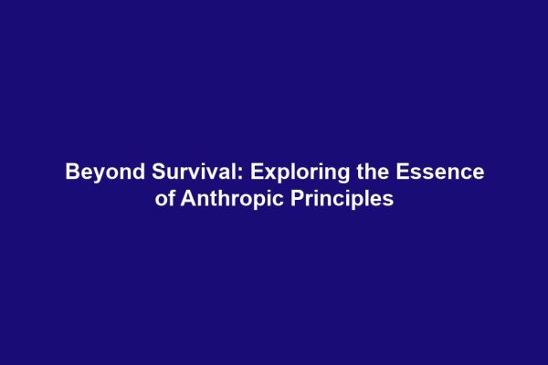 Beyond Survival: Exploring the Essence of Anthropic Principles