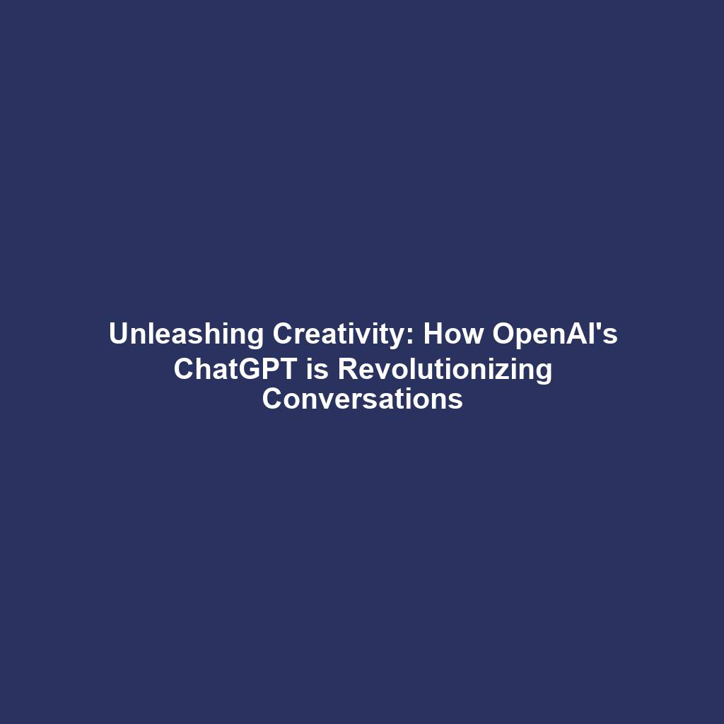 Unleashing Creativity: How OpenAI's ChatGPT is Revolutionizing Conversations