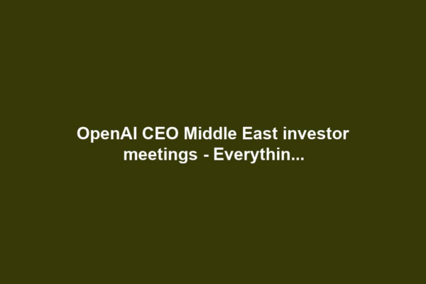 OpenAI CEO Middle East investor meetings - Everythin...