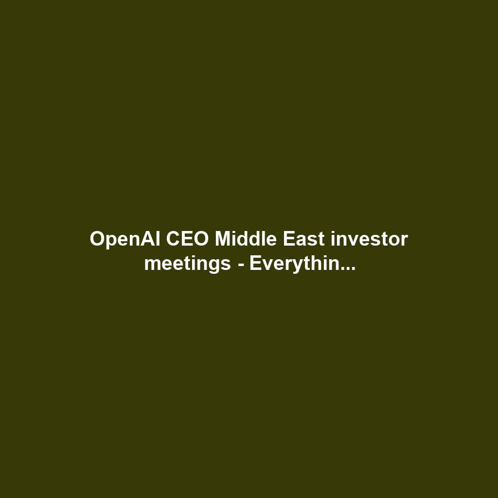 OpenAI CEO Middle East investor meetings - Everythin...