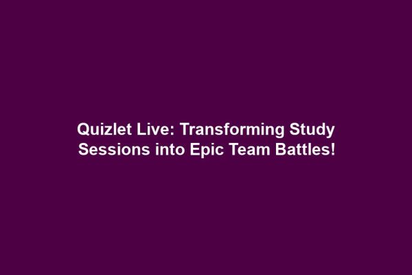 Quizlet Live: Transforming Study Sessions into Epic Team Battles!