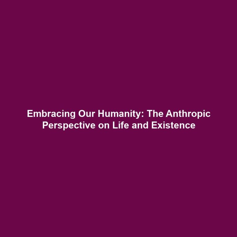 Embracing Our Humanity: The Anthropic Perspective on Life and Existence