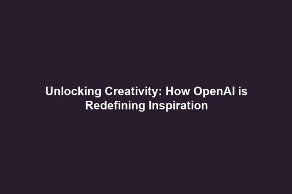 Unlocking Creativity: How OpenAI is Redefining Inspiration