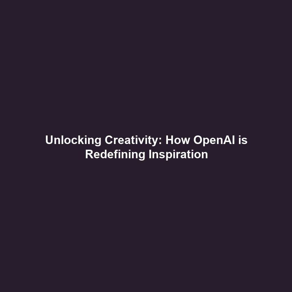 Unlocking Creativity: How OpenAI is Redefining Inspiration