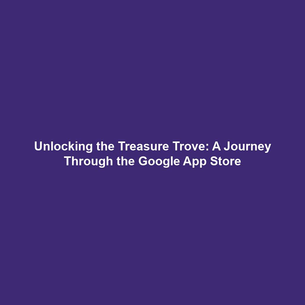 Unlocking the Treasure Trove: A Journey Through the Google App Store