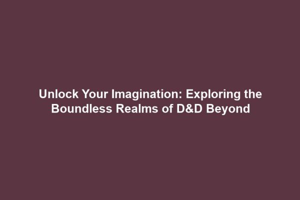 Unlock Your Imagination: Exploring the Boundless Realms of D&D Beyond