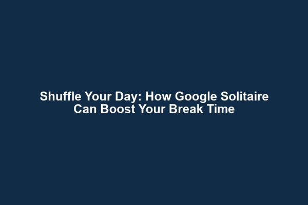 Shuffle Your Day: How Google Solitaire Can Boost Your Break Time