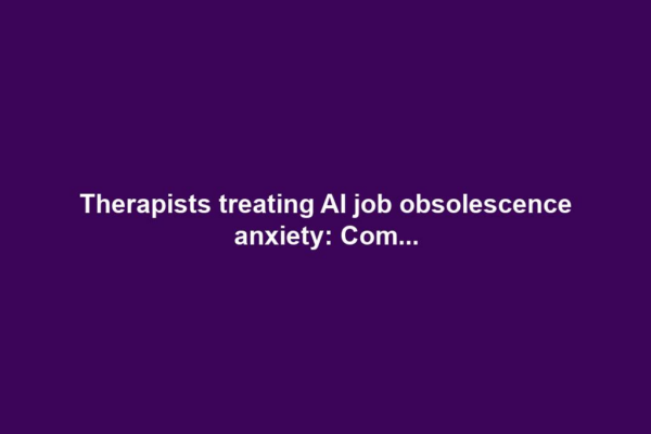 Therapists treating AI job obsolescence anxiety: Com...