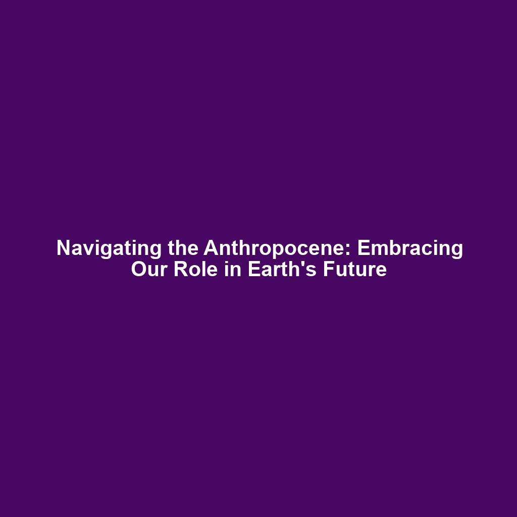 Navigating the Anthropocene: Embracing Our Role in Earth's Future