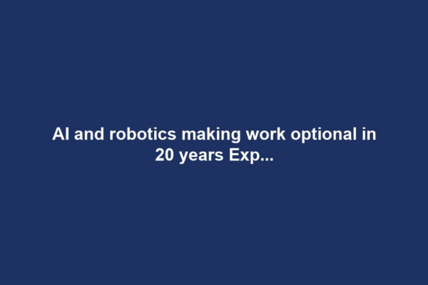 AI and robotics making work optional in 20 years Exp...