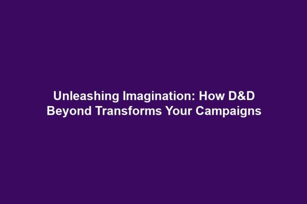 Unleashing Imagination: How D&D Beyond Transforms Your Campaigns
