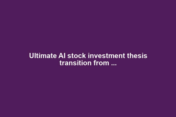 Ultimate AI stock investment thesis transition from ...