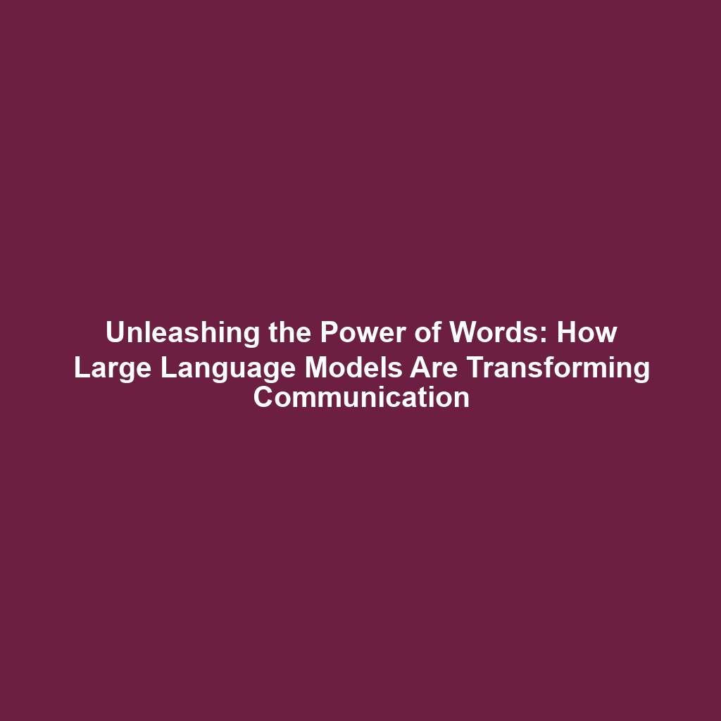Unleashing the Power of Words: How Large Language Models Are Transforming Communication
