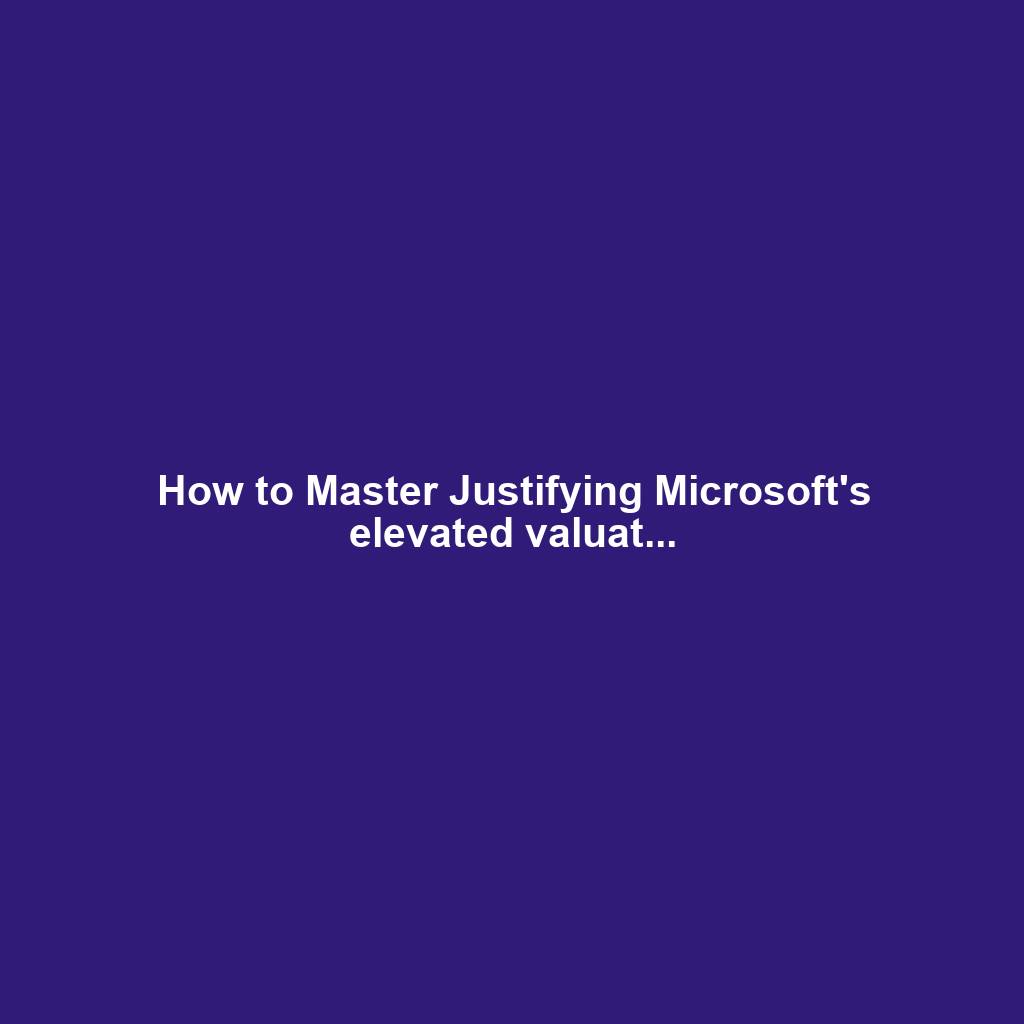 How to Master Justifying Microsoft's elevated valuat...