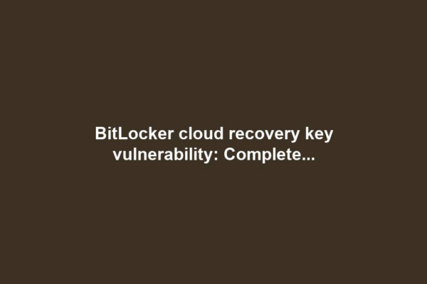 BitLocker cloud recovery key vulnerability: Complete...
