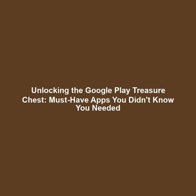 Unlocking the Google Play Treasure Chest: Must-Have Apps You Didn't Know You Needed