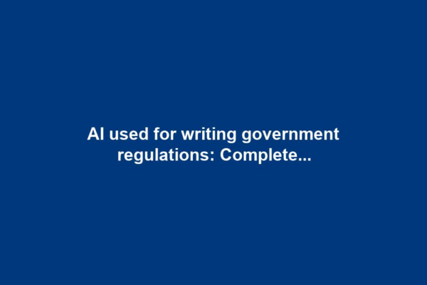 AI used for writing government regulations: Complete...
