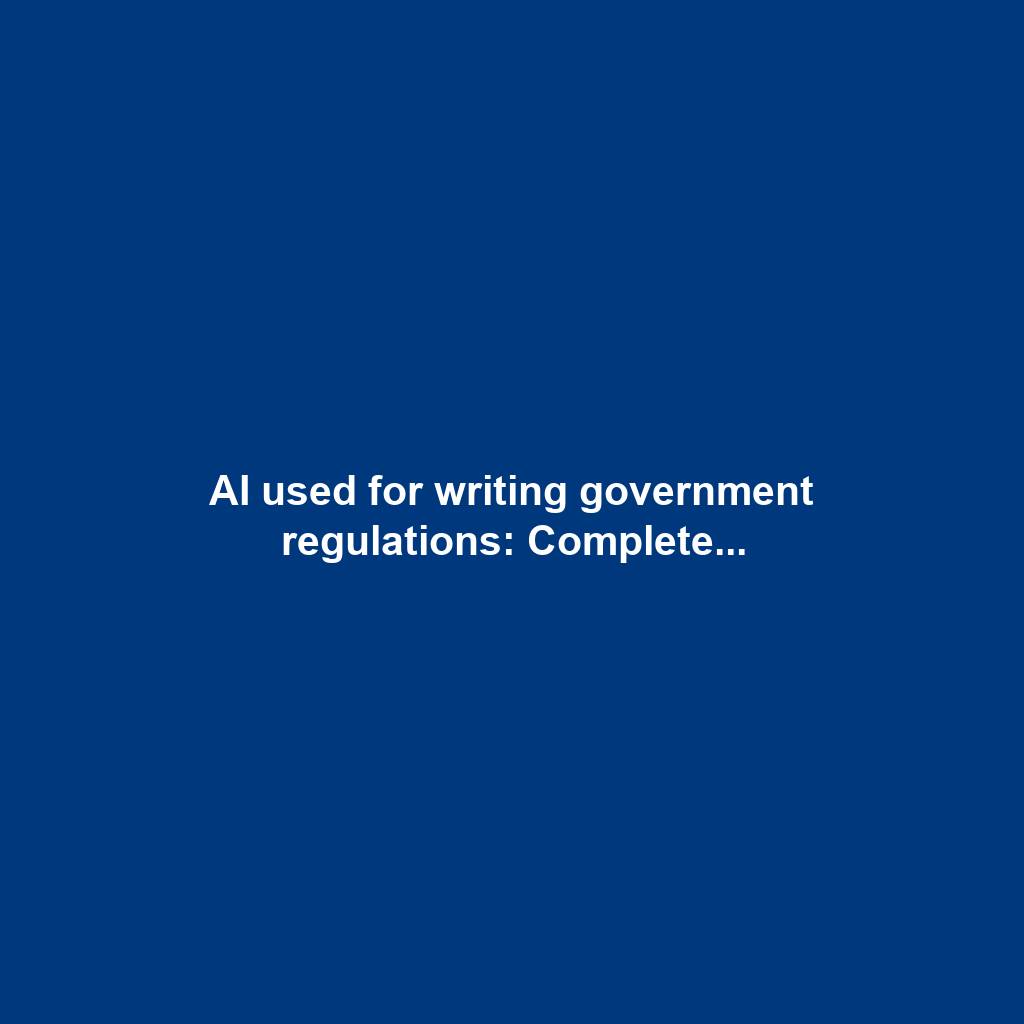 AI used for writing government regulations: Complete...