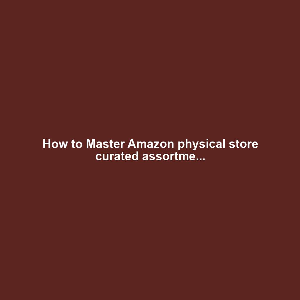 How to Master Amazon physical store curated assortme...