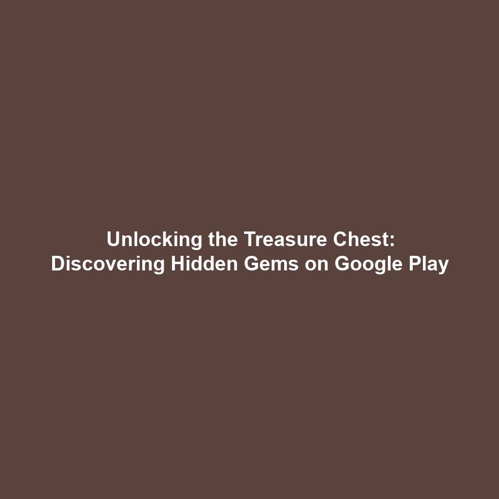Unlocking the Treasure Chest: Discovering Hidden Gems on Google Play