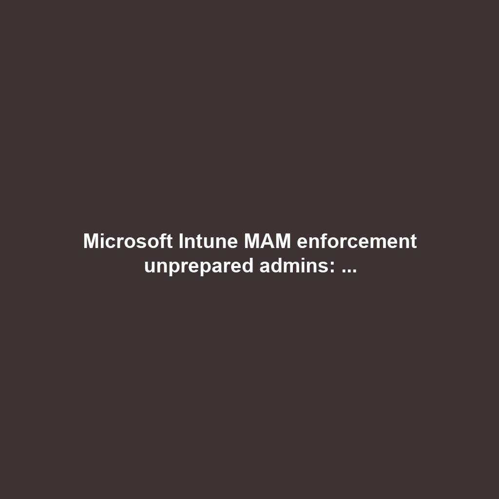 Microsoft Intune MAM enforcement unprepared admins: ...