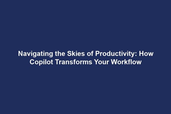 Navigating the Skies of Productivity: How Copilot Transforms Your Workflow