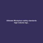 Ultimate Workplace safety standards high-volume logi...
