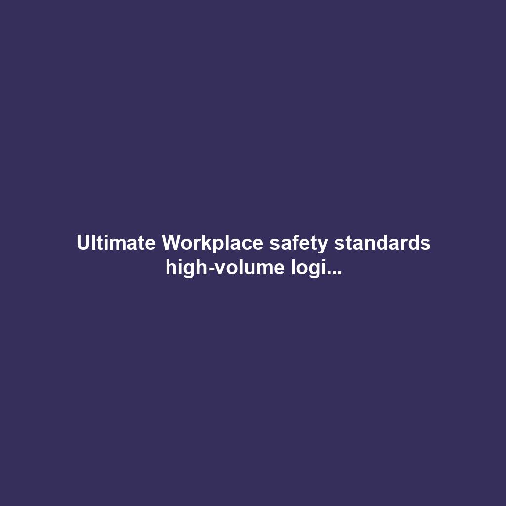 Ultimate Workplace safety standards high-volume logi...